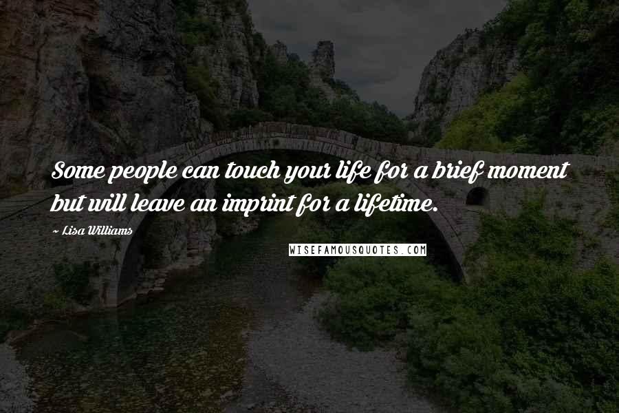 Lisa Williams Quotes: Some people can touch your life for a brief moment but will leave an imprint for a lifetime.