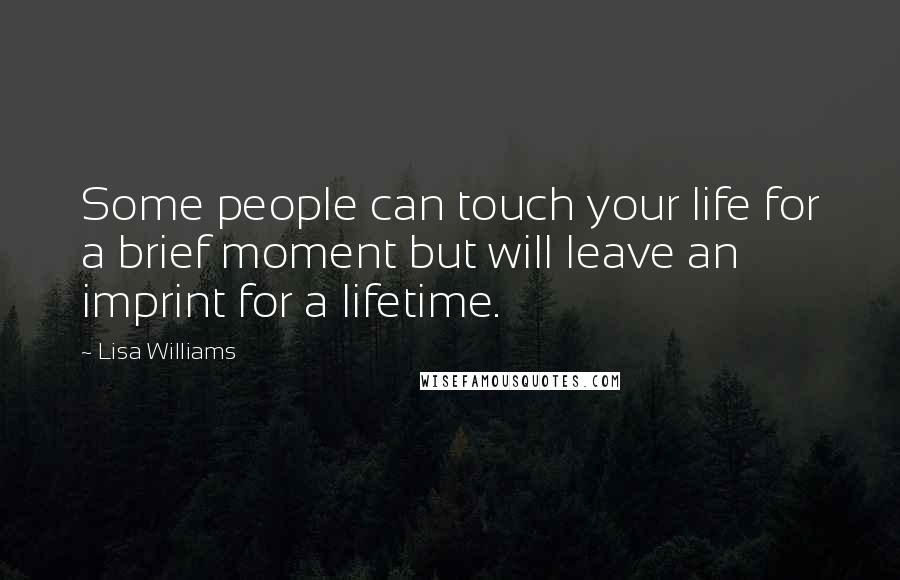 Lisa Williams Quotes: Some people can touch your life for a brief moment but will leave an imprint for a lifetime.