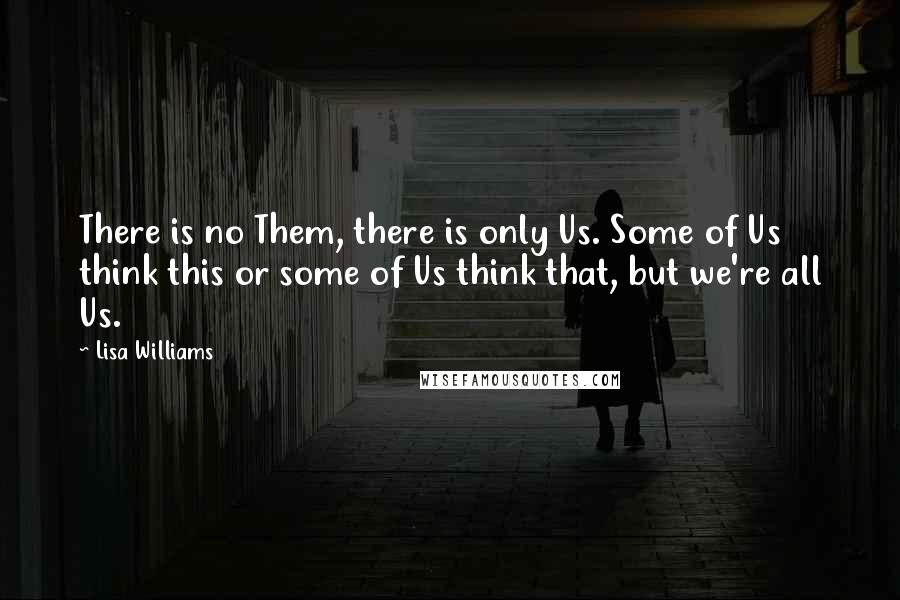 Lisa Williams Quotes: There is no Them, there is only Us. Some of Us think this or some of Us think that, but we're all Us.