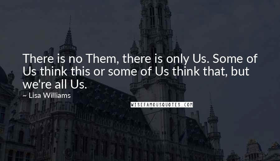 Lisa Williams Quotes: There is no Them, there is only Us. Some of Us think this or some of Us think that, but we're all Us.