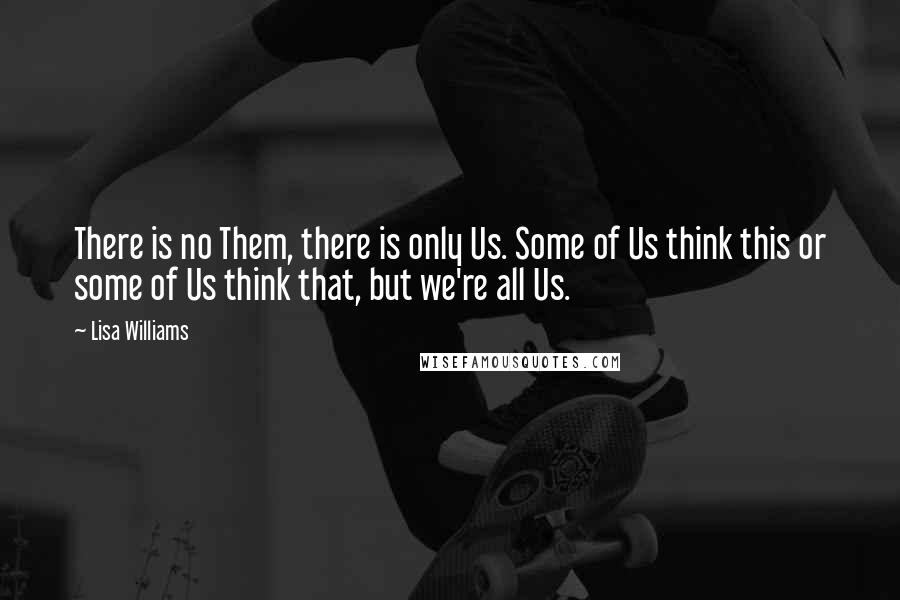 Lisa Williams Quotes: There is no Them, there is only Us. Some of Us think this or some of Us think that, but we're all Us.