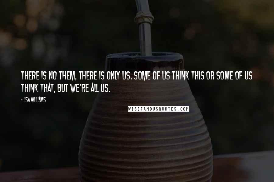 Lisa Williams Quotes: There is no Them, there is only Us. Some of Us think this or some of Us think that, but we're all Us.