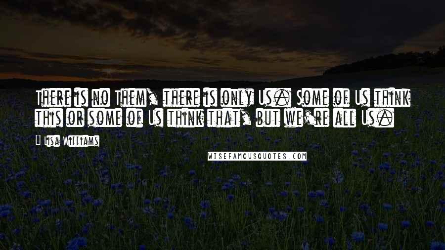 Lisa Williams Quotes: There is no Them, there is only Us. Some of Us think this or some of Us think that, but we're all Us.