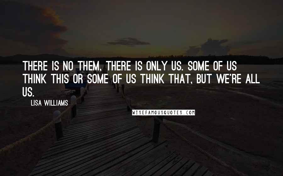 Lisa Williams Quotes: There is no Them, there is only Us. Some of Us think this or some of Us think that, but we're all Us.