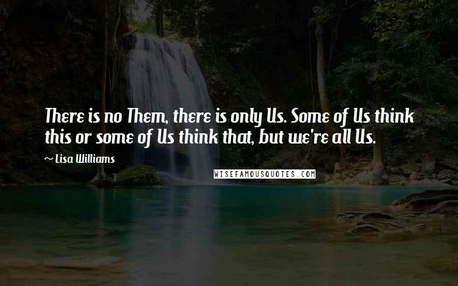 Lisa Williams Quotes: There is no Them, there is only Us. Some of Us think this or some of Us think that, but we're all Us.