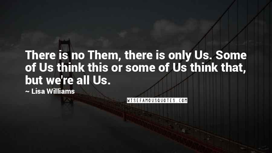 Lisa Williams Quotes: There is no Them, there is only Us. Some of Us think this or some of Us think that, but we're all Us.