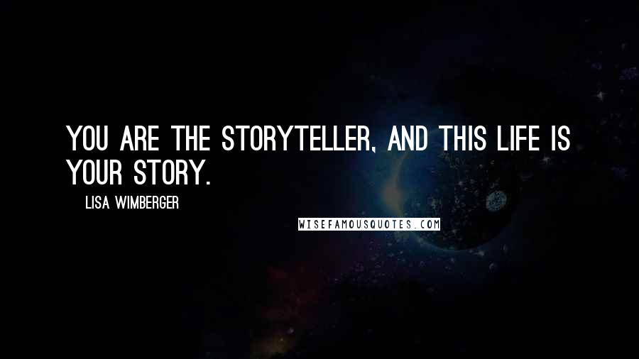 Lisa Wimberger Quotes: You are the storyteller, and this life is your story.
