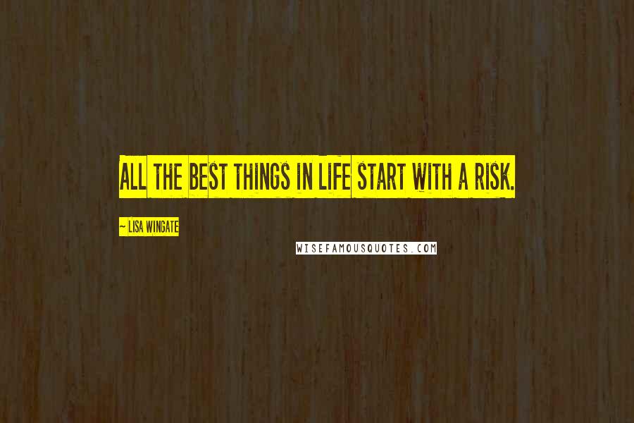 Lisa Wingate Quotes: All the best things in life start with a risk.
