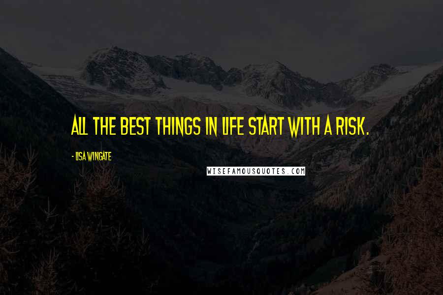Lisa Wingate Quotes: All the best things in life start with a risk.