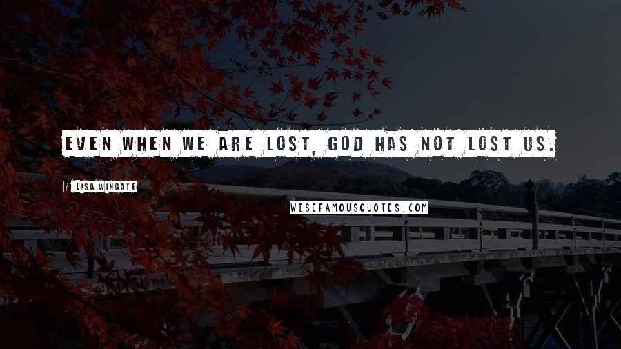 Lisa Wingate Quotes: Even when we are lost, God has not lost us.