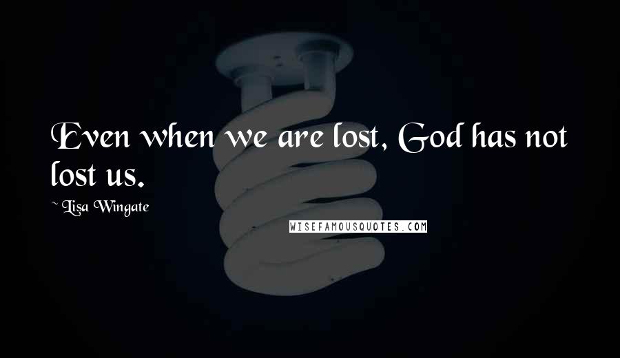 Lisa Wingate Quotes: Even when we are lost, God has not lost us.