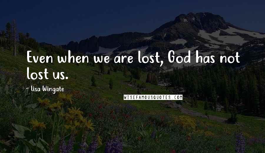 Lisa Wingate Quotes: Even when we are lost, God has not lost us.