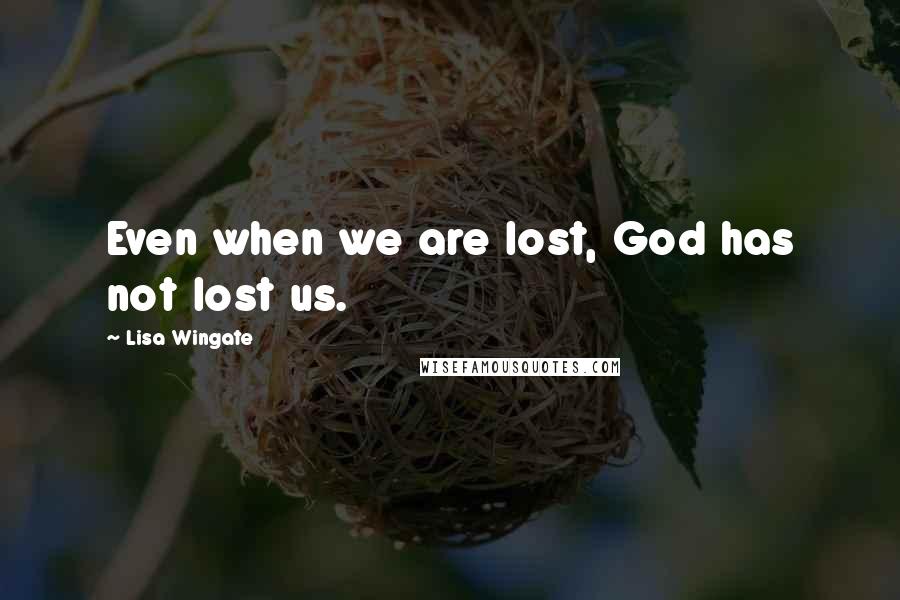 Lisa Wingate Quotes: Even when we are lost, God has not lost us.