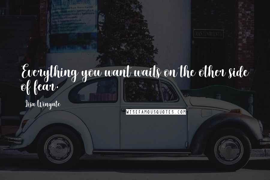 Lisa Wingate Quotes: Everything you want waits on the other side of fear.