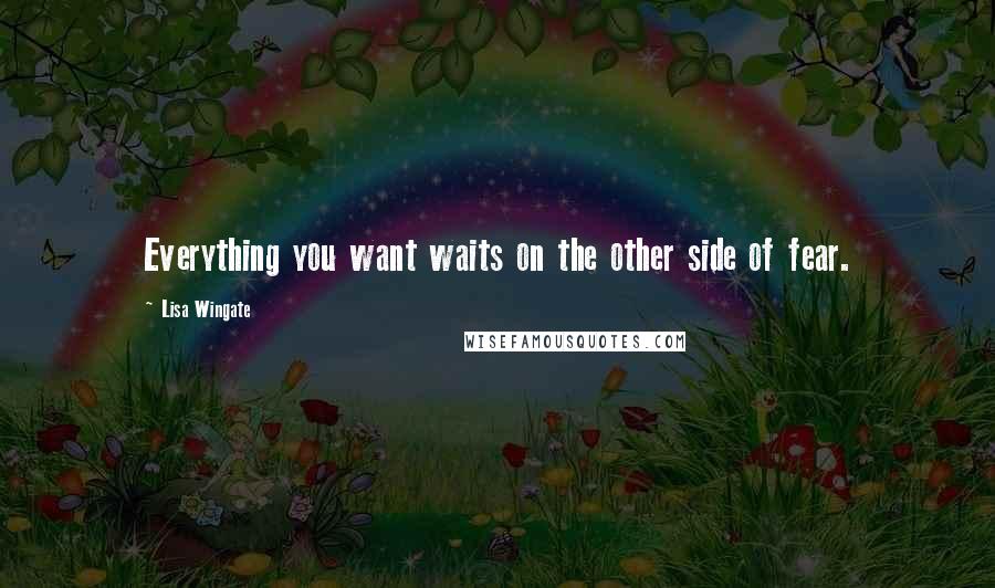 Lisa Wingate Quotes: Everything you want waits on the other side of fear.