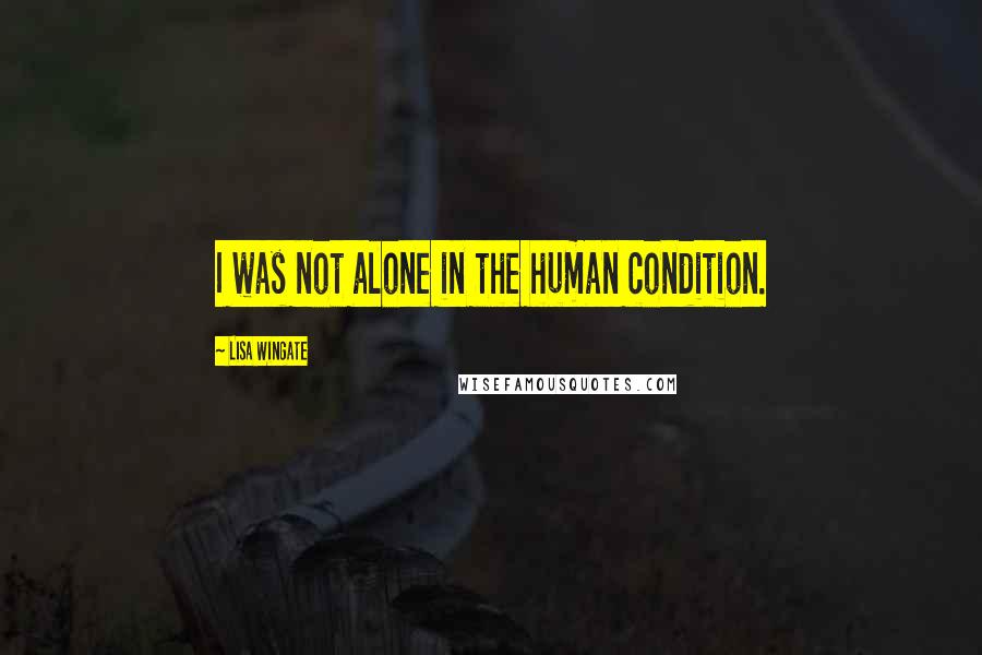 Lisa Wingate Quotes: I was not alone in the human condition.