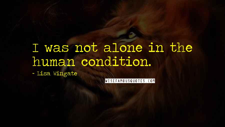 Lisa Wingate Quotes: I was not alone in the human condition.