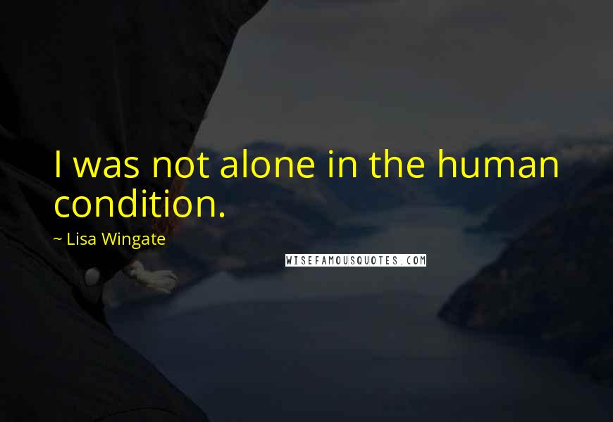 Lisa Wingate Quotes: I was not alone in the human condition.