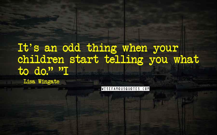 Lisa Wingate Quotes: It's an odd thing when your children start telling you what to do." "I