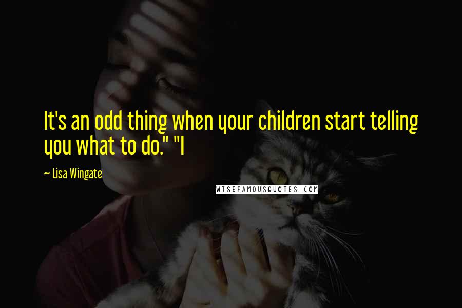 Lisa Wingate Quotes: It's an odd thing when your children start telling you what to do." "I