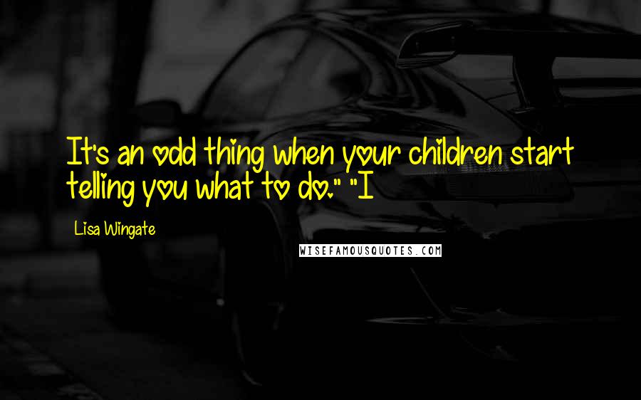 Lisa Wingate Quotes: It's an odd thing when your children start telling you what to do." "I