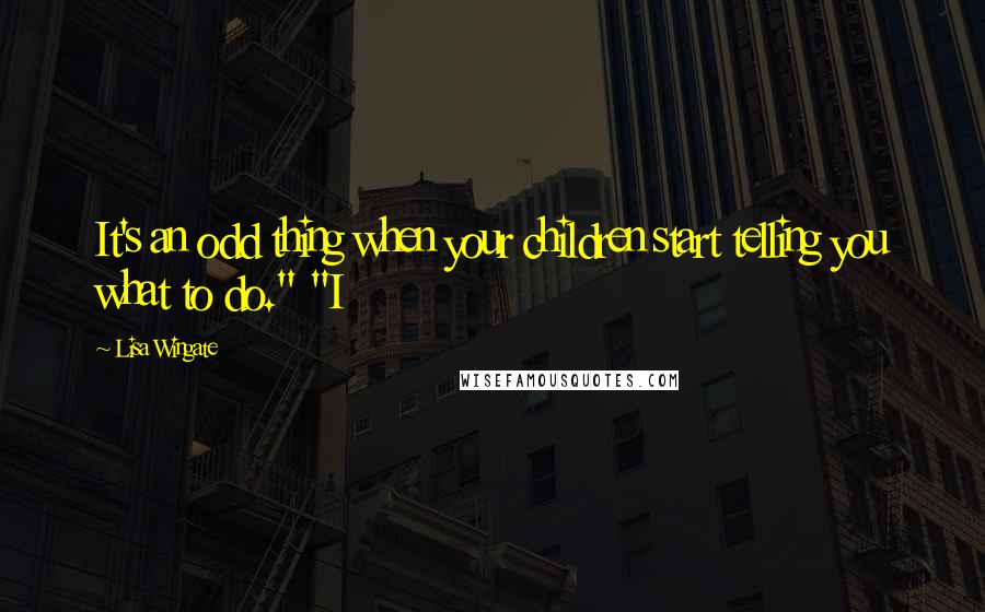 Lisa Wingate Quotes: It's an odd thing when your children start telling you what to do." "I