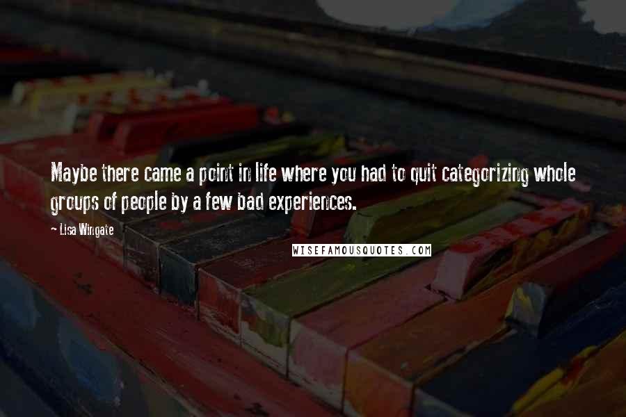 Lisa Wingate Quotes: Maybe there came a point in life where you had to quit categorizing whole groups of people by a few bad experiences.