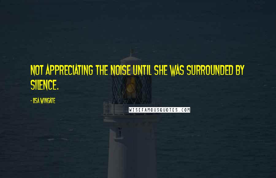 Lisa Wingate Quotes: Not appreciating the noise until she was surrounded by silence.