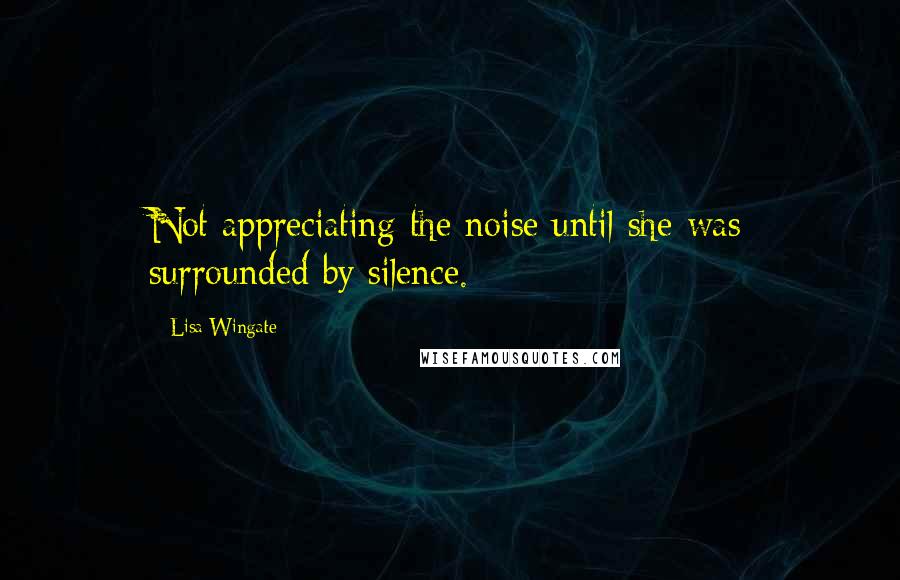 Lisa Wingate Quotes: Not appreciating the noise until she was surrounded by silence.