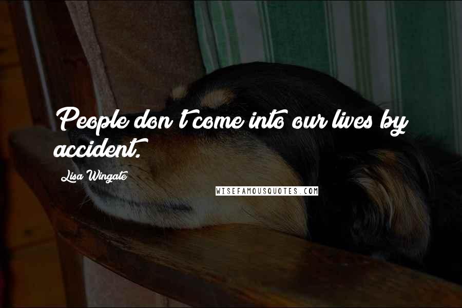 Lisa Wingate Quotes: People don't come into our lives by accident.