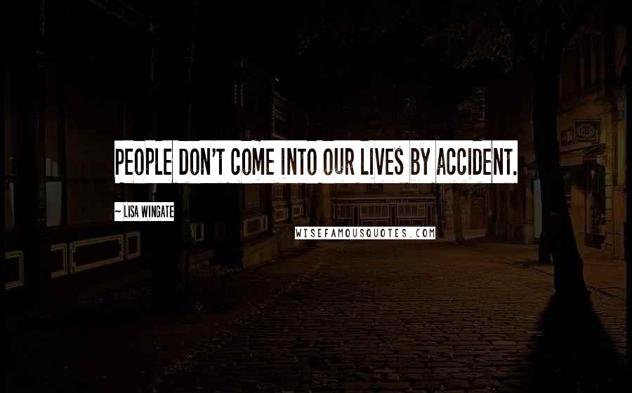 Lisa Wingate Quotes: People don't come into our lives by accident.