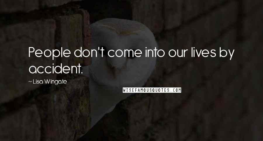 Lisa Wingate Quotes: People don't come into our lives by accident.