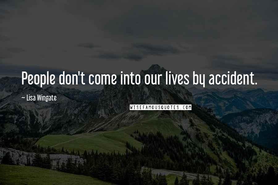 Lisa Wingate Quotes: People don't come into our lives by accident.