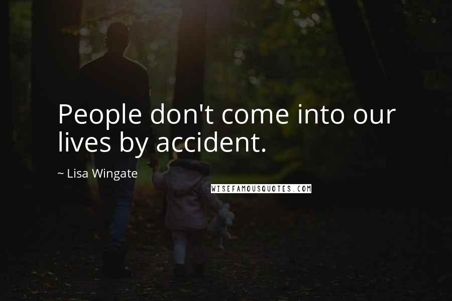 Lisa Wingate Quotes: People don't come into our lives by accident.