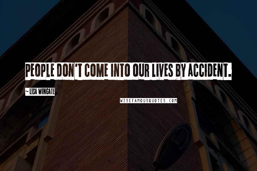 Lisa Wingate Quotes: People don't come into our lives by accident.