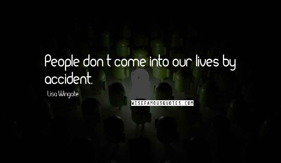 Lisa Wingate Quotes: People don't come into our lives by accident.