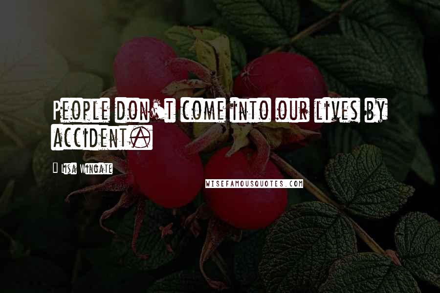 Lisa Wingate Quotes: People don't come into our lives by accident.