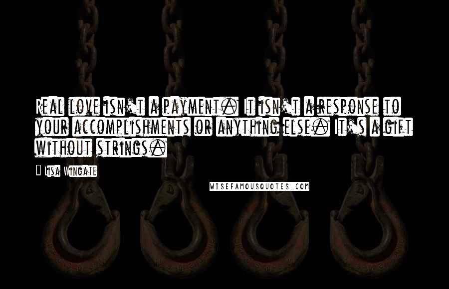 Lisa Wingate Quotes: Real love isn't a payment. It isn't a response to your accomplishments or anything else. It's a gift without strings.