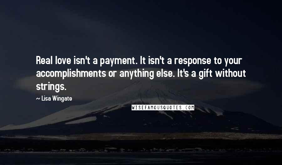 Lisa Wingate Quotes: Real love isn't a payment. It isn't a response to your accomplishments or anything else. It's a gift without strings.