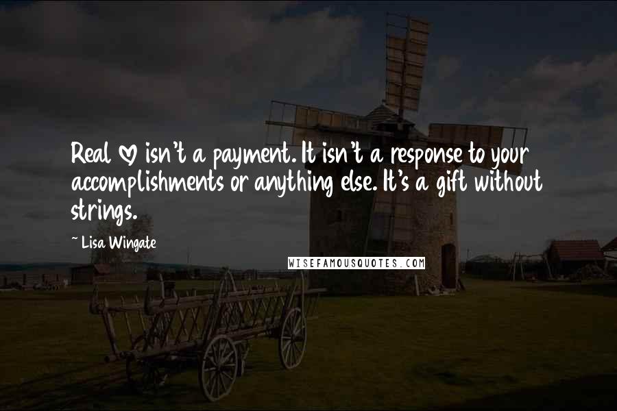 Lisa Wingate Quotes: Real love isn't a payment. It isn't a response to your accomplishments or anything else. It's a gift without strings.