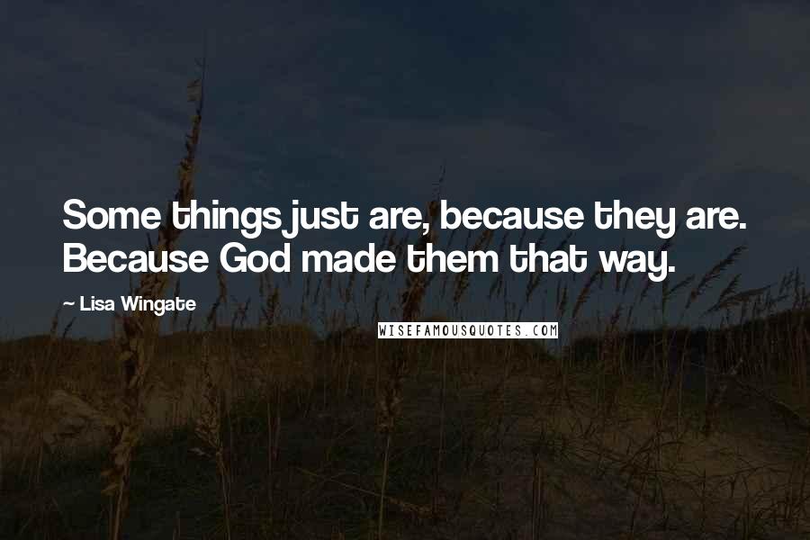 Lisa Wingate Quotes: Some things just are, because they are. Because God made them that way.