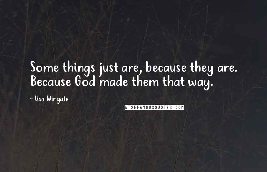 Lisa Wingate Quotes: Some things just are, because they are. Because God made them that way.