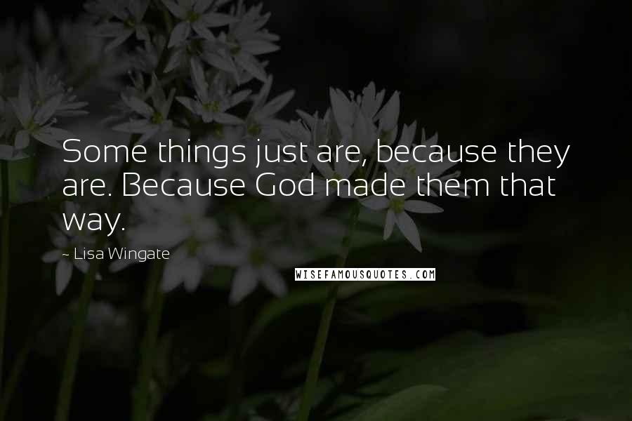 Lisa Wingate Quotes: Some things just are, because they are. Because God made them that way.
