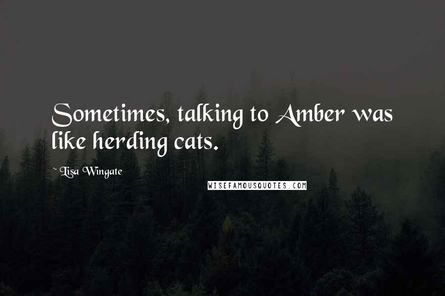 Lisa Wingate Quotes: Sometimes, talking to Amber was like herding cats.