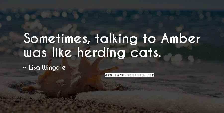 Lisa Wingate Quotes: Sometimes, talking to Amber was like herding cats.