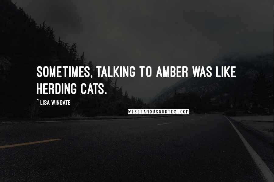 Lisa Wingate Quotes: Sometimes, talking to Amber was like herding cats.