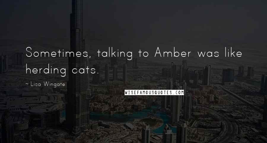 Lisa Wingate Quotes: Sometimes, talking to Amber was like herding cats.
