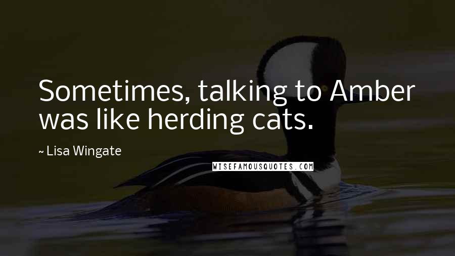 Lisa Wingate Quotes: Sometimes, talking to Amber was like herding cats.