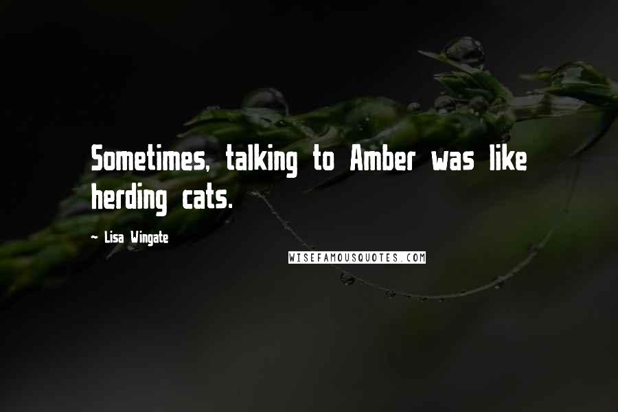 Lisa Wingate Quotes: Sometimes, talking to Amber was like herding cats.