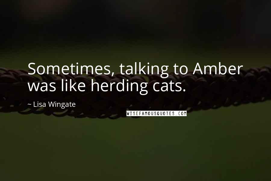 Lisa Wingate Quotes: Sometimes, talking to Amber was like herding cats.